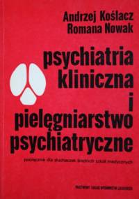 Psychiatria kliniczna i pielęgniarstwo psychiatryczne. - Andrzej Koślacz, Romana Nowak