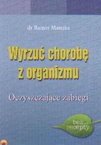 Wyrzuć chorobę z organizmu Oczyszczające zabiegi - R. Matejka