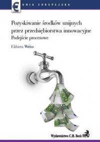 Pozyskiwanie środków unijnych przez przedsiębiorstwa innowacyjne. Podejście procesowe - praca zbiorowa