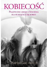 Kobiecość. Praktyczne lekcje i ćwiczenia dla budzących się kobiet - Chameli Gad Ardagh