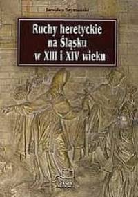 Ruchy heretyckie na Śląsku w XIII i XIV wieku - Jarosław Szymański