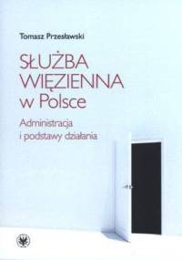 Służba więzienna w Polsce. Administracja i podstawy działania - Tomasz Przesławski