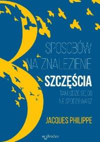 8 sposobów na znalezienie szczęścia tam, gdzie się go nie spodziewasz - Jacques Philippe