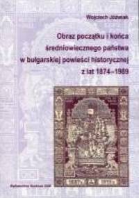 Obraz początku i końca średniowiecznego państwa w bułgarskiej powieści historycznej z lat 1874–1989 - Wojciech Jóźwiak