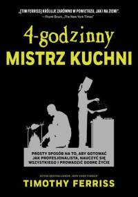 4-godzinny mistrz kuchni. Prosty sposób na to, aby gotować jak profesjonalista, nauczyć się wszystkiego i prowadzić dobre życie. - Timothy Ferriss