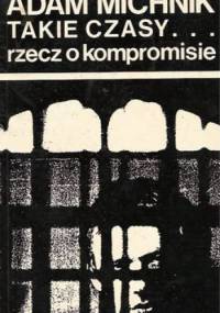 Takie czasy...rzecz o kompromisie - Adam Michnik