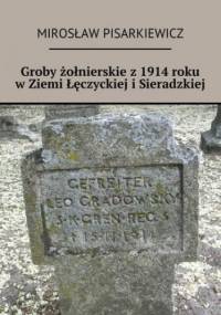 Groby żołnierskie z 1914 roku w Ziemi Łęczyckiej i Sieradzkiej - Mirosław Pisarkiewicz