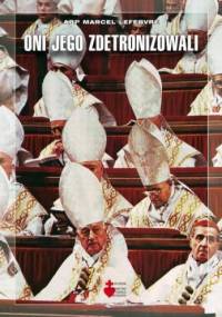 Oni Jego zdetronizowali. Od liberalizmu do apostazji. Tragedia soborowa. - Marcel Lefebvre