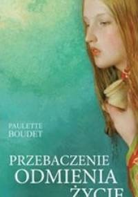 Przebaczenie odmienia życie - Paulette Boudet