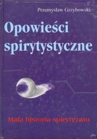 Opowieści spirytystyczne. Mała historia spirytyzmu. - Przemysław Paweł Grzybowski