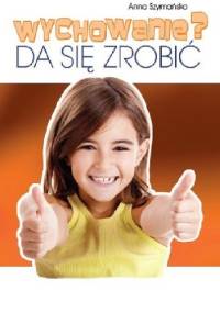Wychowanie? Da się zrobić - Anna Szymańska