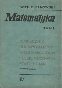 Matematyka t. I Podręcznik dla wydziałów mechanicznych i elektrycznych politechnik - Witold Janowski