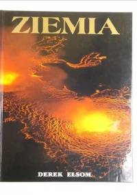 Ziemia. Ciągle na nowo tworzona, formowana i tętniąca życiem planeta - Derek Elsom