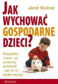 Jak wychować gospodarne dzieci? Wszystko o tym, co powinny wiedzieć i jak im to wytłumaczyć - Janet Bodnar