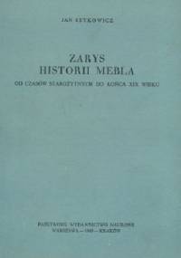 ZARYS HISTORII MEBLA- OD CZASÓW STAROŻYTNYCH DO KOŃCA XIX WIEKU - Jan Setkowicz