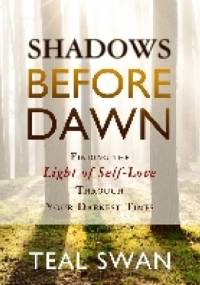 Shadows Before Dawn: Finding the Light of Self-Love Through Your Darkest Times - Teal Swan