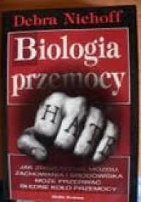 Biologia przemocy. Jak zrozumienie mózgu, zachowania i środowiska może przerwać błędne koło przemocy. - Debra Niehoff