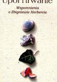 Upór i trwanie. Wspomnienia o Zbigniewie Herbercie. - Katarzyna Szczypka