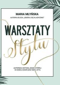 Warsztaty stylu. Autorska metoda, dzięki której odkryjesz swój styl - Maria Młyńska