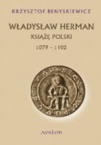 Władysław Herman. Książę Polski 1072 - 1102 - Krzysztof Benyskiewicz