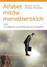 Alfabet mitów menedżerskich, czyli o pułapkach bezrefleksyjnego działania - Sławomir Jarmuż, Mirosław Tarasiewicz