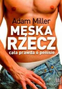 Męska rzecz czyli cała prawda o penisie - Adam Miller