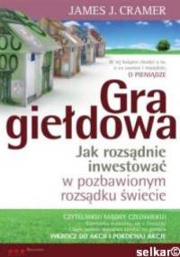 Gra giełdowa. Jak rozsądnie inwestować w pozbawionym rozsądku świecie - James J. Cramer