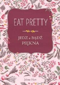 Eat Pretty. Jedz i bądź piękna - Jolene Hart