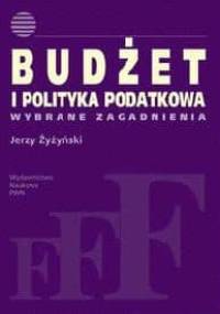 Budżet i polityka podatkowa. Wybrane zagadnienia. - Jerzy Żyżyński
