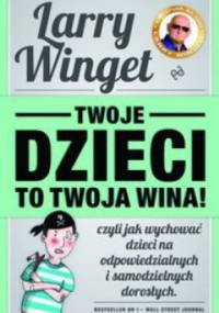 Twoje dzieci to twoja wina! - Larry Winget