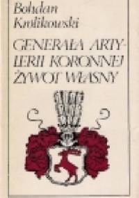 Generała artylerii koronnej żywot własny - Bohdan Królikowski