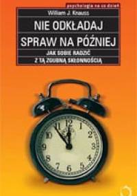 Nie odkładaj spraw na później. Jak sobie radzić z tą zgubną skłonnością - William J Knaus