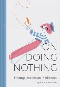 On Doing Nothing. Finding Inspiration in Idleness - Roman Muradov