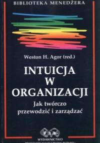 Intuicja w organizacji. Jak twórczo przewodzić i zarządzać - Weston Agor