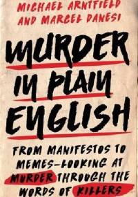 Murder in Plain English: From Manifestos to Memes - Looking At Murder Through the Words of Killers - Michael Arntfield, Marcel Danesi