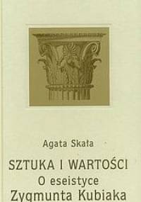 Sztuka i wartości : o eseistyce Zygmunta Kubiaka - Agata Skała