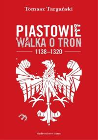 Piastowie. Walka o tron, 1138–1320 - Tomasz Targański