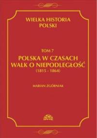 Wielka Historia Polski Tom 7 Polska w czasach walk o niepodległość (1815 - 1864) - Marian Zgórniak