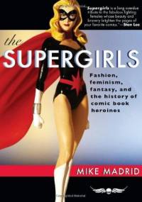 The Supergirls: Fashion, Feminism, Fantasy, and the History of Comic Book Heroines (Revised and Updated) - Mike Madrid