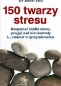 150 twarzy stresu : rozpoznać źródła stresu, przejąć nad nim kontrolę i... zmienić w sprzymierzeńca - Henri Pull