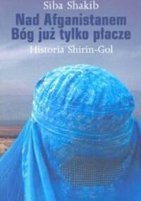 Nad Afganistanem Bóg już tylko płacze. Historia Shirin-Gol - Siba Shakib