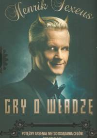 Gry o władzę. Potężny arsenał metod osiągania celów. One działają - Henrik Fexeus