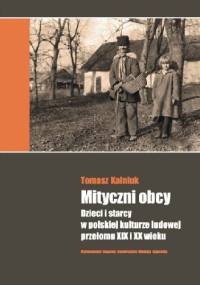 Mityczni obcy. Dzieci i starcy w polskiej kulturze ludowej przełomu XIX i XX wieku - Tomasz Kalniuk