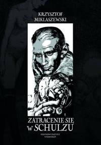 Zatracenie się w Schulzu. Historia pewnej fascynacji - Krzysztof Miklaszewski