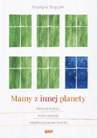 Mamy z innej planety. Historie kobiet, które urodziły niepełnosprawne dziecko - Krystyna Strączek
