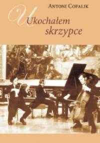 Ukochałem skrzypce. Ze wspomnień skrzypka i pedagoga - Antoni Cofalik