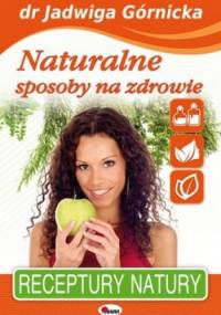Naturalne sposoby na zdrowie. Receptury natury - Jadwiga Górnicka