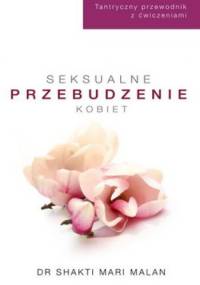 Seksualne przebudzenie kobiet. Tantryczny przewodnik z ćwiczeniami - Shakti Mari-Malan