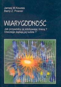 Wiarygodność /Jak przywódcy ją zdobywają i tracąa dlaczego żądają jej ludziea - James M. Kouzes, Barry Z. Posner