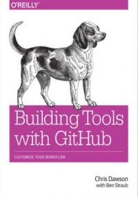 Building Tools with GitHub. Customize Your Workflow - Dawson Chris, Straub Ben